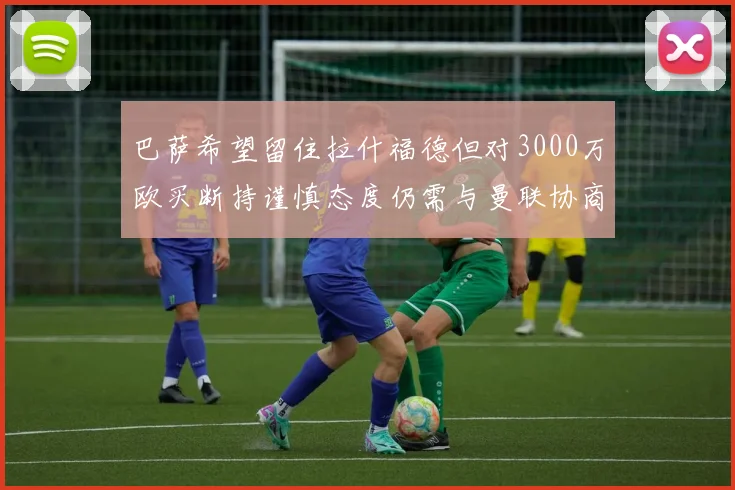 巴萨希望留住拉什福德但对3000万欧买断持谨慎态度仍需与曼联协商