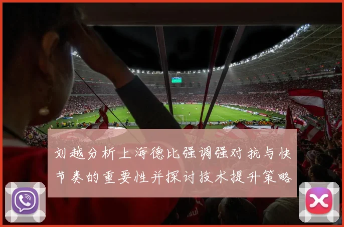 刘越分析上海德比强调强对抗与快节奏的重要性并探讨技术提升策略