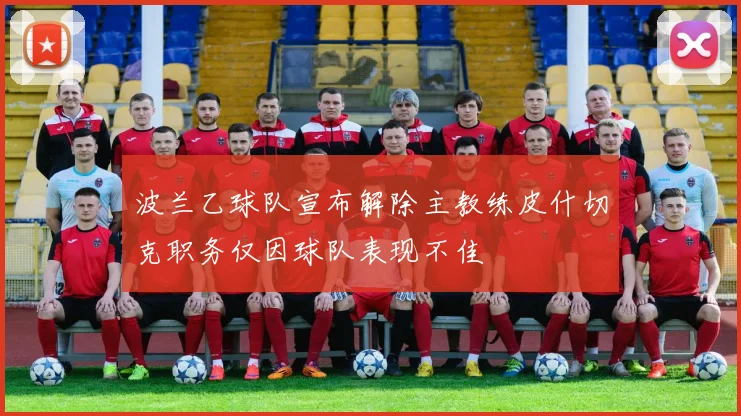 波兰乙球队宣布解除主教练皮什切克职务仅因球队表现不佳