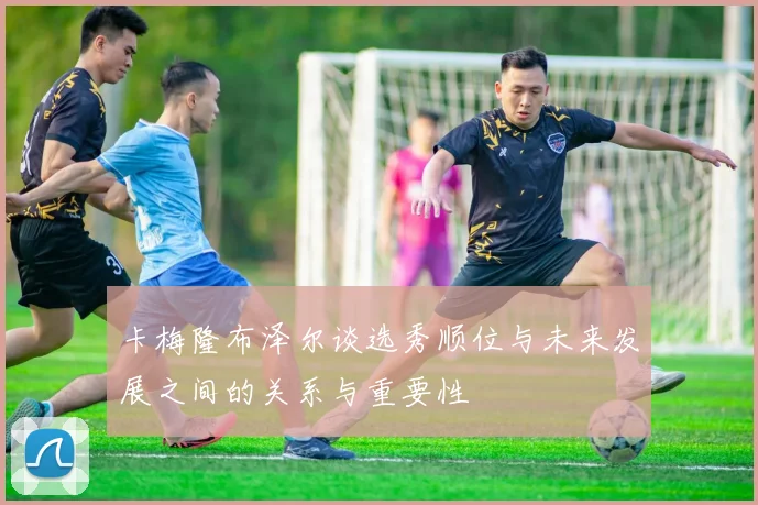 卡梅隆布泽尔谈选秀顺位与未来发展之间的关系与重要性