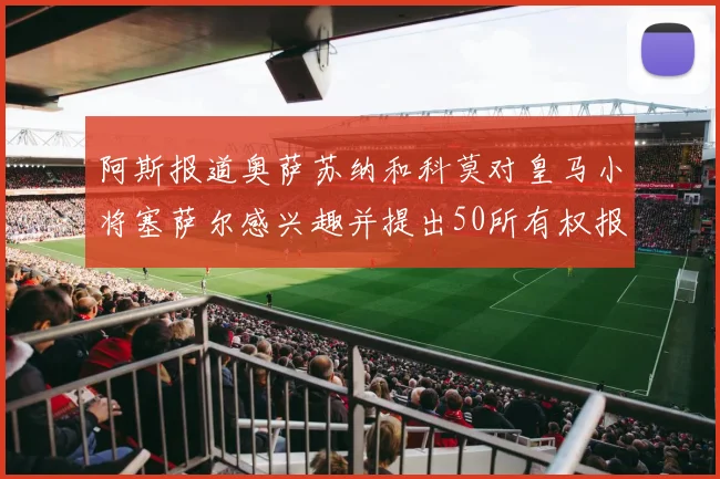 阿斯报道奥萨苏纳和科莫对皇马小将塞萨尔感兴趣并提出50所有权报价