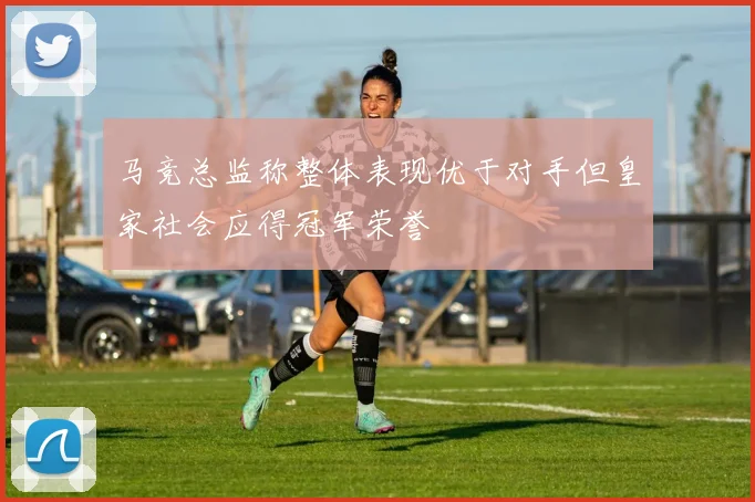 马竞总监称整体表现优于对手但皇家社会应得冠军荣誉