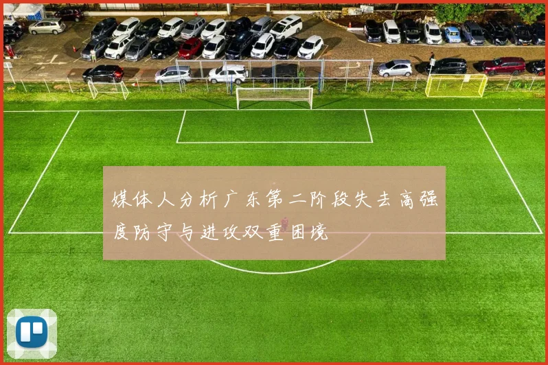媒体人分析广东第二阶段失去高强度防守与进攻双重困境