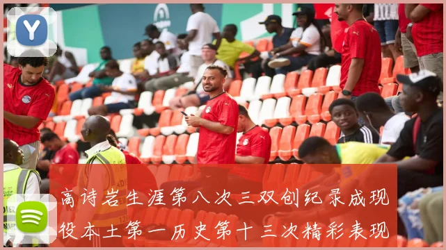 高诗岩生涯第八次三双创纪录成现役本土第一历史第十三次精彩表现引发热议