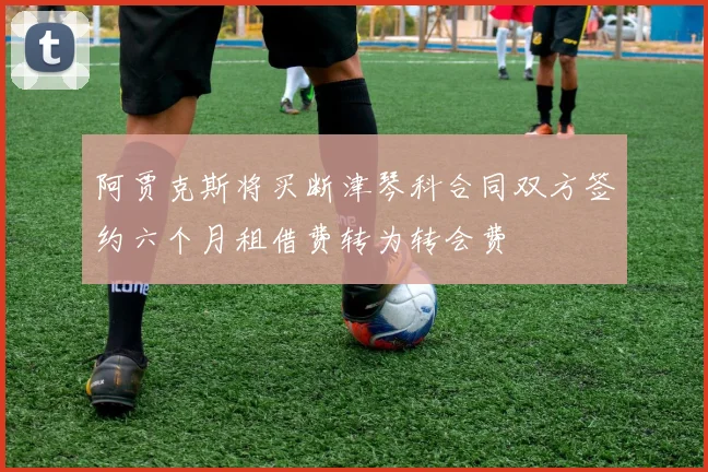 阿贾克斯将买断津琴科合同双方签约六个月租借费转为转会费