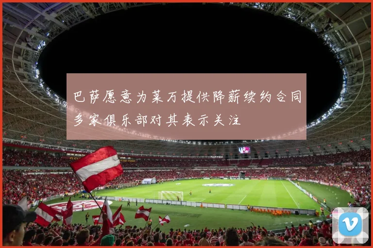 巴萨愿意为莱万提供降薪续约合同多家俱乐部对其表示关注