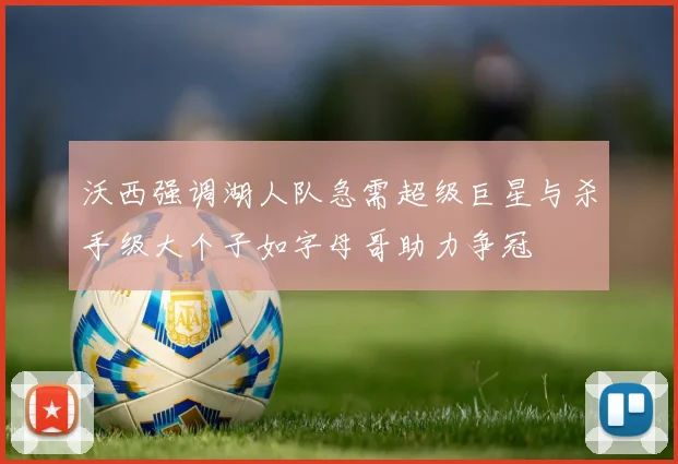 沃西强调湖人队急需超级巨星与杀手级大个子如字母哥助力争冠