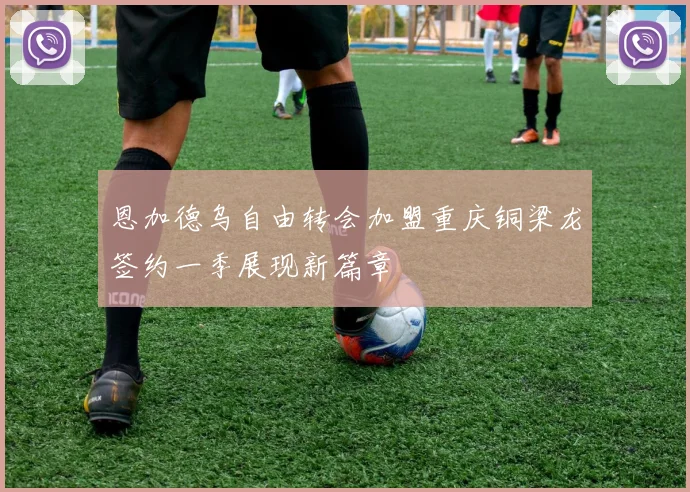 恩加德乌自由转会加盟重庆铜梁龙签约一季展现新篇章
