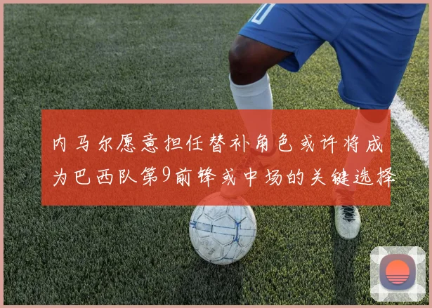 内马尔愿意担任替补角色或许将成为巴西队第9前锋或中场的关键选择