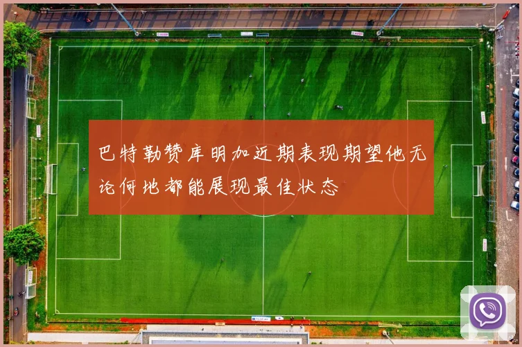 巴特勒赞库明加近期表现期望他无论何地都能展现最佳状态