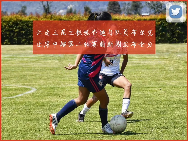 云南玉昆主教练乔迪与队员布尔克出席中超第二轮赛前新闻发布会分享备战情况